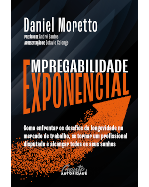 EMPREGABILIDADE EXPONENCIAL: COMO ENFRENTAR OS DESAFIOS DA LONGEVIDADE NO MERCADO DE TRABALHO, SE TORNAR UM PROFISSIONAL DISPUTADO E ALCANÇAR TODOS OS SEUS SONHOS