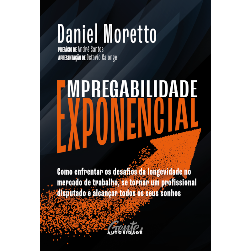 EMPREGABILIDADE EXPONENCIAL: COMO ENFRENTAR OS DESAFIOS DA LONGEVIDADE NO MERCADO DE TRABALHO, SE TORNAR UM PROFISSIONAL DISPUTADO E ALCANÇAR TODOS OS SEUS SONHOS