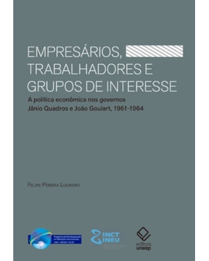 EMPRESÁRIOS, TRABALHADORES E GRUPOS DE INTERESSE: A POLÍTICA ECONÔMICA NOS GOVERNOS JÂNIO QUADROS E JOÃO GOULART, 1961-1964