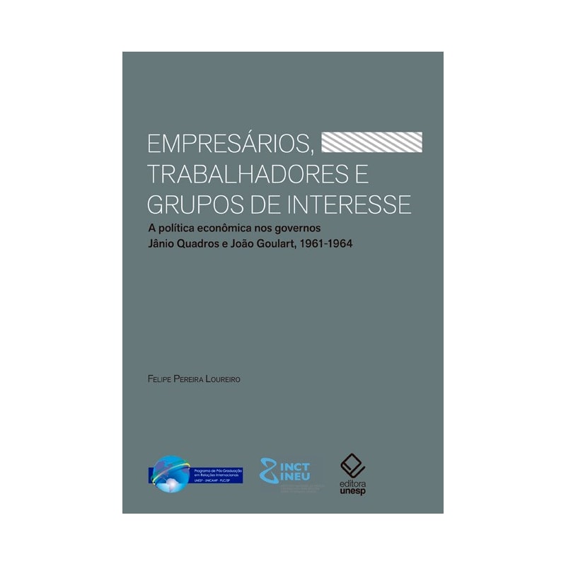 EMPRESÁRIOS, TRABALHADORES E GRUPOS DE INTERESSE - A POLÍTICA ECONÔMICA NOS GOVERNOS JÂNIO QUADROS E JOÃO GOULART, 1961-1964