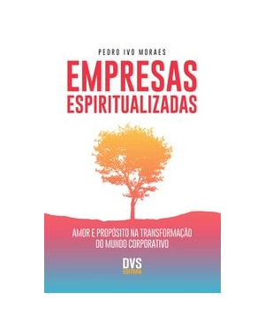 EMPRESAS ESPIRITUALIZADAS: AMOR E PROPÓSITO NA TRANSFORMAÇÃO DO MUNDO CORPORATIVO