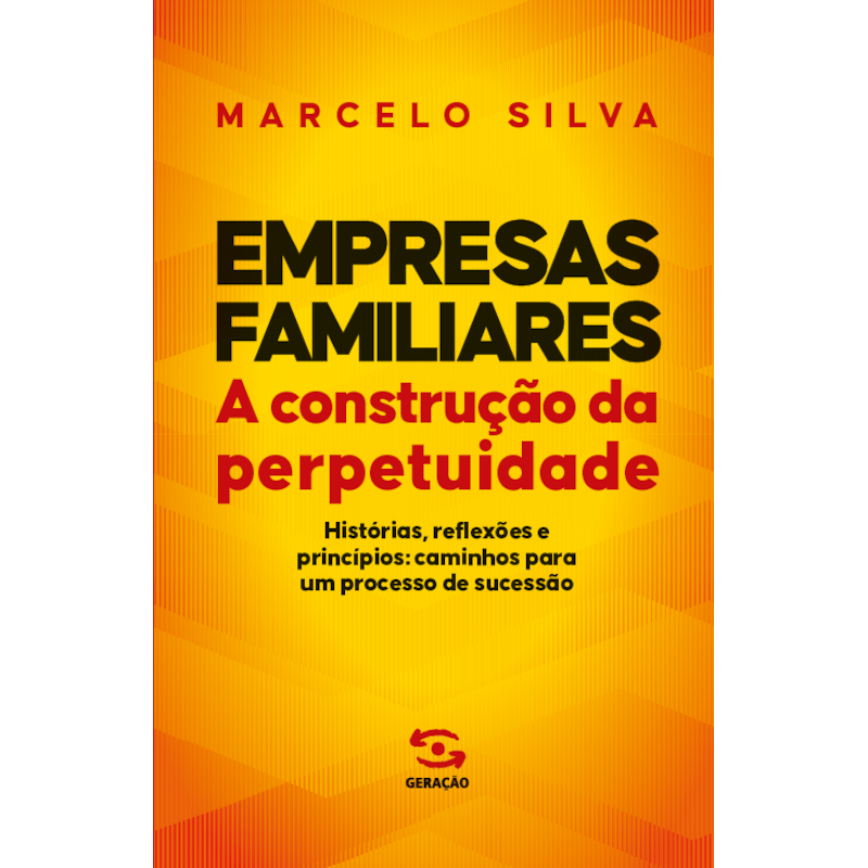 EMPRESAS FAMILIARES | A CONSTRUÇÃO DA PERPETUIDADE: HISTÓRIAS, REFLEXÕES E PRINCÍPIOS: CAMINHOS PARA UM PROCESSO DE SUCESSÃO