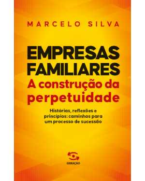 EMPRESAS FAMILIARES | A CONSTRUÇÃO DA PERPETUIDADE: HISTÓRIAS, REFLEXÕES E PRINCÍPIOS: CAMINHOS PARA UM PROCESSO DE SUCESSÃO