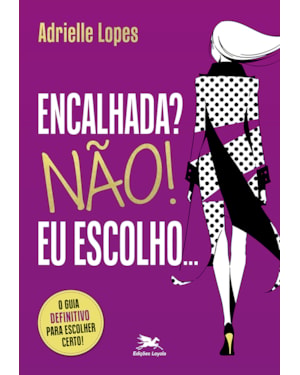 ENCALHADA? NÃO! EU ESCOLHO.: O GUIA DEFINITIVO PARA ESCOLHER CERTO