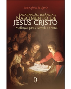 ENCARNAÇÃO, INFÂNCIA E NASCIMENTO DE JESUS CRISTO: MEDITAÇÕES PARA O ADVENTO E O NATAL