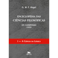 ENCICLOPÉDIA DAS CIÊNCIAS FILOSÓFICAS EM COMPÊNDIO (1830) - VOL. I: VOLUME I - A CIÊNCIA DA LÓGICA