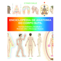 Enciclopédia de anatomia do corpo sutil: um guia definitivo, detalhado e ilustrado sobre a bioenergia humana