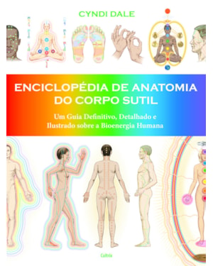 Enciclopédia de anatomia do corpo sutil: um guia definitivo, detalhado e ilustrado sobre a bioenergia humana