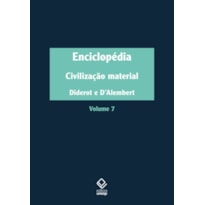 ENCICLOPÉDIA, OU DICIONÁRIO RAZOADO DAS CIÊNCIAS, DAS ARTES E DOS OFÍCIOS - VOL. 7: CIVILIZAÇÃO MATERIAL