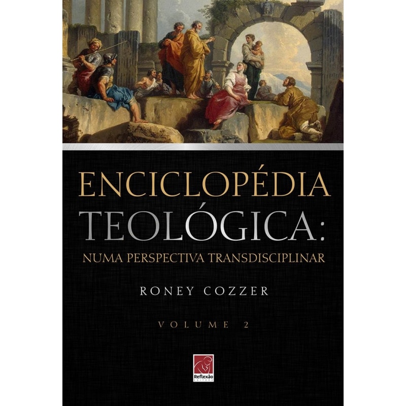 ENCICLOPÉDIA TEOLÓGICA: NUMA PERSPECTIVA TRANSDISCIPLINAR VOL. 2