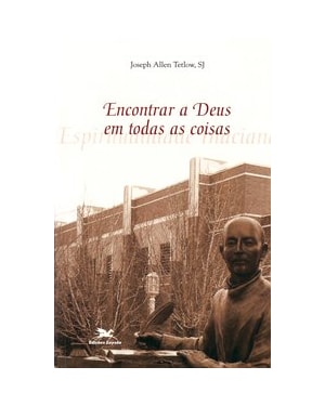 ENCONTRAR A DEUS EM TODAS AS COISAS: ESPIRITUALIDADE INACIANA