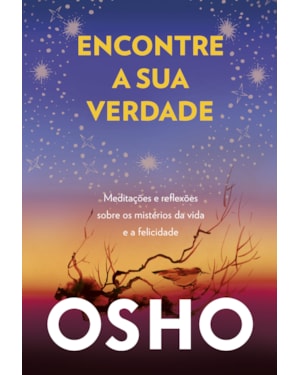 Encontre a sua verdade: meditações e reflexões sobre os mistérios da vida e a felicidade