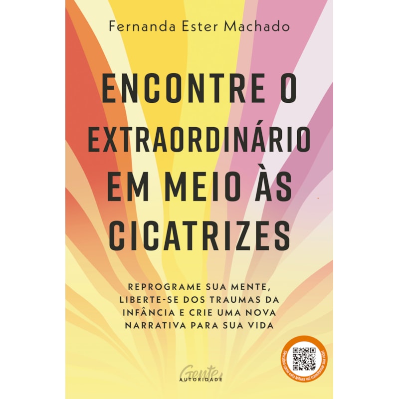 ENCONTRE O EXTRAORDINÁRIO EM MEIO ÀS CICATRIZES: REPROGRAME SUA MENTE, LIBERTE-SE DOS TRAUMAS DA INFÂNCIA E CRIE UMA NOVA NARRATIVA PARA SUA VIDA