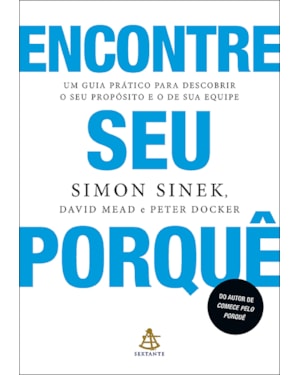 ENCONTRE SEU PORQUÊ: UM GUIA PRÁTICO PARA DESCOBRIR O SEU PROPÓSITO E O DE SUA EQUIPE