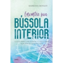 Encontre sua bússola interior: o guia para a felicidade e o equilíbrio num mar de informações