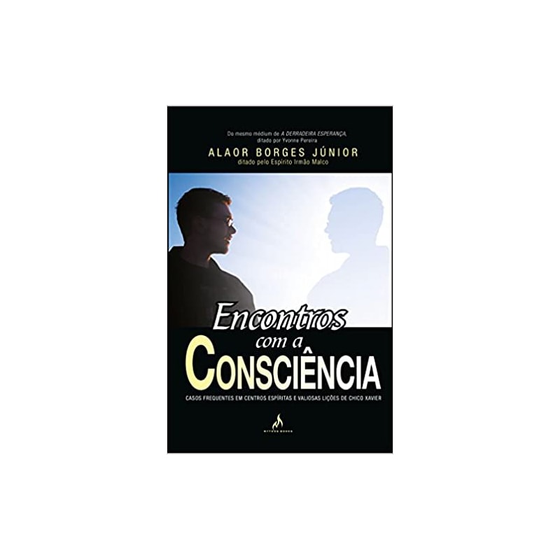 ENCONTROS COM A CONSCIÊNCIA - CASOS FREQUENTES EM CENTROS ESPÍRITAS E VALIOSAS LIÇÕES DE CHICO XAVIER
