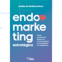 ENDOMARKETING ESTRATEGICO - COMO TRANSFORMAR LIDERES EM COMUNICADORES E EMPREGADOS EM SEGUIDORES