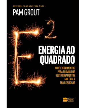 ENERGIA AO QUADRADO: NOVE EXPERIMENTOS PARA PROVAR QUE SEUS PENSAMENTOS MOLDAM A SUA REALIDADE