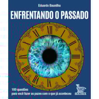 ENFRENTANDO O PASSADO: 100 QUESTÕES PARA VOCÊ FAZER AS PAZES COM O QUE JÁ ACONTECEU
