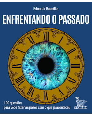 ENFRENTANDO O PASSADO: 100 QUESTÕES PARA VOCÊ FAZER AS PAZES COM O QUE JÁ ACONTECEU