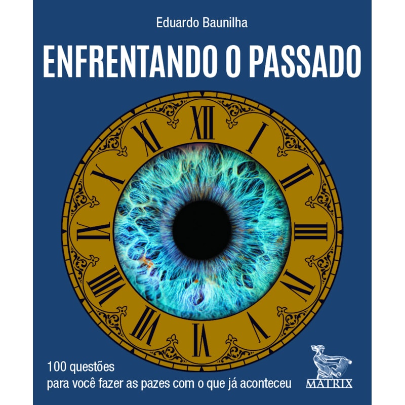 ENFRENTANDO O PASSADO: 100 QUESTÕES PARA VOCÊ FAZER AS PAZES COM O QUE JÁ ACONTECEU