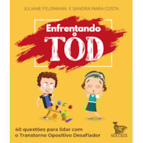 ENFRENTANDO O TOD: 40 QUESTÕES PARA LIDAR COM O TRANSTORNO OPOSITIVO DESAFIADOR