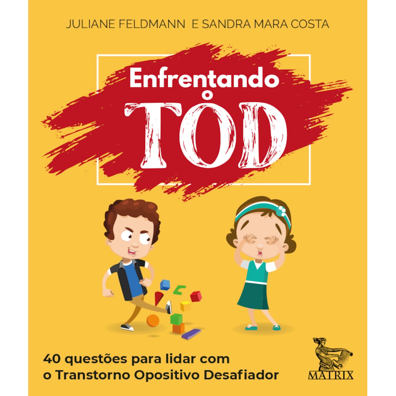 ENFRENTANDO O TOD: 40 QUESTÕES PARA LIDAR COM O TRANSTORNO OPOSITIVO DESAFIADOR
