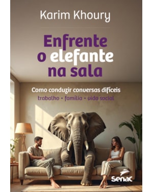 ENFRENTE O ELEFANTE NA SALA: COMO CONDUZIR CONVERSAS DIFÍCEIS - TRABALHO, FAMÍLIA, VIDA SOCIAL