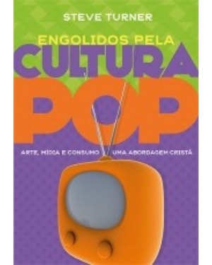 ENGOLIDOS PELA CULTURA POP - ARTE MÍDIA E CONSUMO - UMA ABORDAGEM CRISTÃ