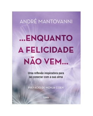 Enquanto a felicidade não vem.: uma reflexão inspiradora para se conectar com a sua alma