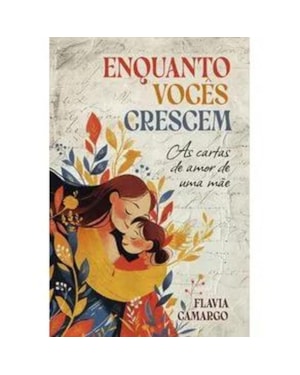 ENQUANTO VOCÊS CRESCEM: AS CARTAS DE AMOR DE UMA MÃE