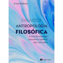 Ensaio de antropologia filosófica: a arte de misturar conceitos e plantar des-conceitos