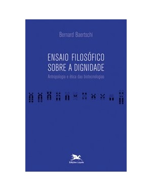 ENSAIO FILOSÓFICO SOBRE A DIGNIDADE - ANTROPOLOGIA E ÉTICA DAS BIOTECNOLOGIAS