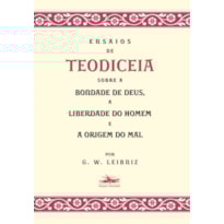 ENSAIOS DE TEODICEIA SOBRE A BONDADE DE DEUS, A LIBERDADE DO HOMEM E A ORIGEM DO MAL