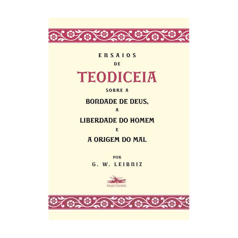ENSAIOS DE TEODICEIA SOBRE A BONDADE DE DEUS, A LIBERDADE DO HOMEM E A ORIGEM DO MAL