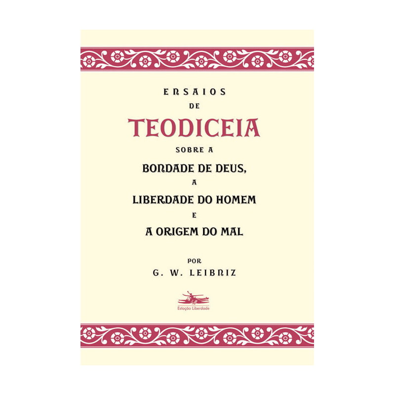 ENSAIOS DE TEODICEIA SOBRE A BONDADE DE DEUS, A LIBERDADE DO HOMEM E A ORIGEM DO MAL