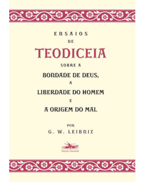 ENSAIOS DE TEODICEIA SOBRE A BONDADE DE DEUS, A LIBERDADE DO HOMEM E A ORIGEM DO MAL
