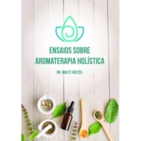 ENSAIOS SOBRE AROMATERAPIA HOLÍSTICA