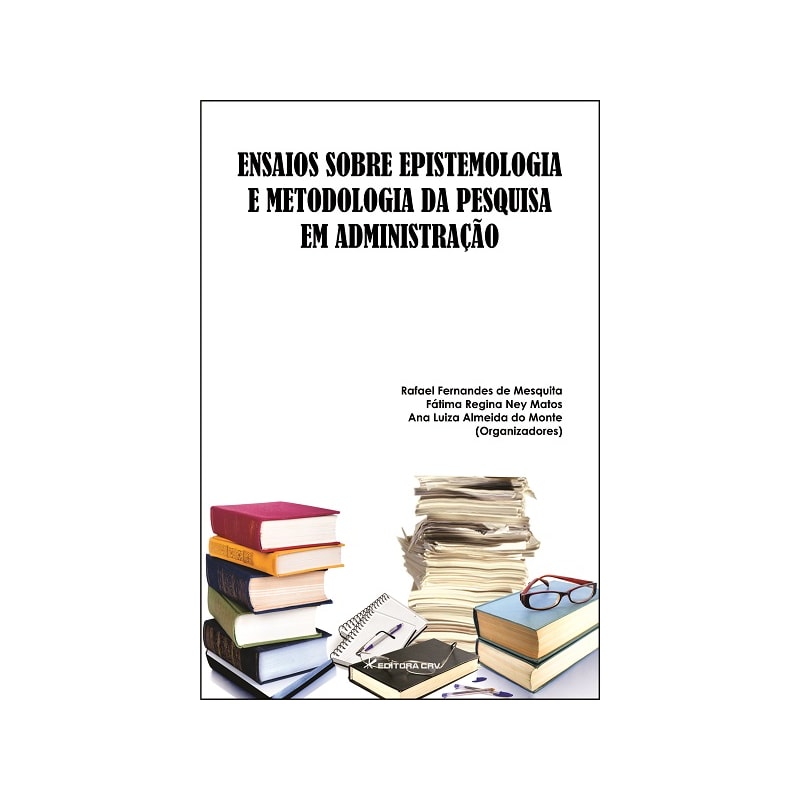 ENSAIOS SOBRE EPISTEMOLOGIA E METODOLOGIA DA PESQUISA EM ADMINISTRAÇÃO