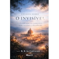 Ensaios sobre o invisível - O livro zero da cosmologia - ideias, sociedade e o desconhecido