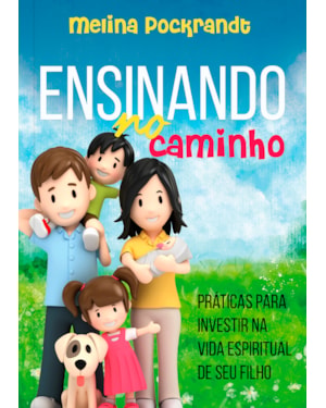 Ensinando no caminho: Práticas para investir na vida espiritual de seu filho: Práticas para investir na vida espiritual de seu filho