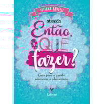 ENTÃO, O QUE FAZER?: GUIA PARA A GAROTA SOBREVIVER À ADOLESCÊNCIA