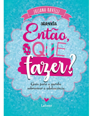 ENTÃO, O QUE FAZER?: GUIA PARA A GAROTA SOBREVIVER À ADOLESCÊNCIA