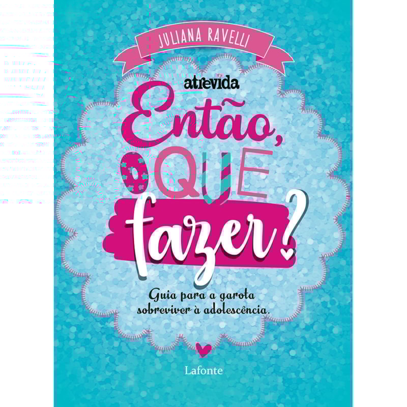 ENTÃO, O QUE FAZER?: GUIA PARA A GAROTA SOBREVIVER À ADOLESCÊNCIA