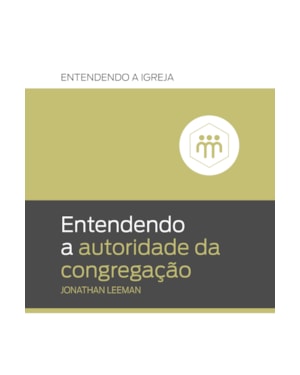 ENTENDENDO A AUTORIDADE DA CONGREGAÇÃO: ENTENDENDO A IGREJA
