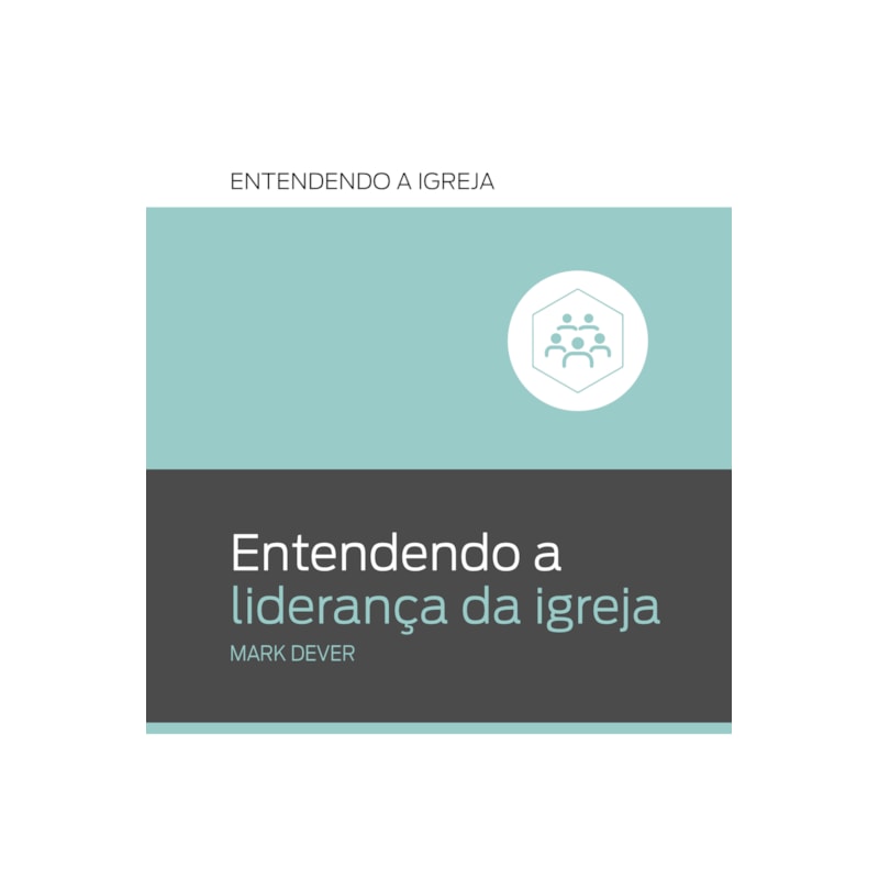 ENTENDENDO A LIDERANÇA DA IGREJA: ENTENDENDO A IGREJA