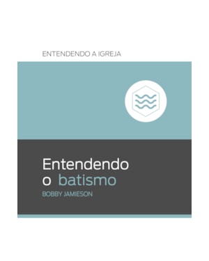 ENTENDENDO O BATISMO: ENTENDENDO A IGREJA