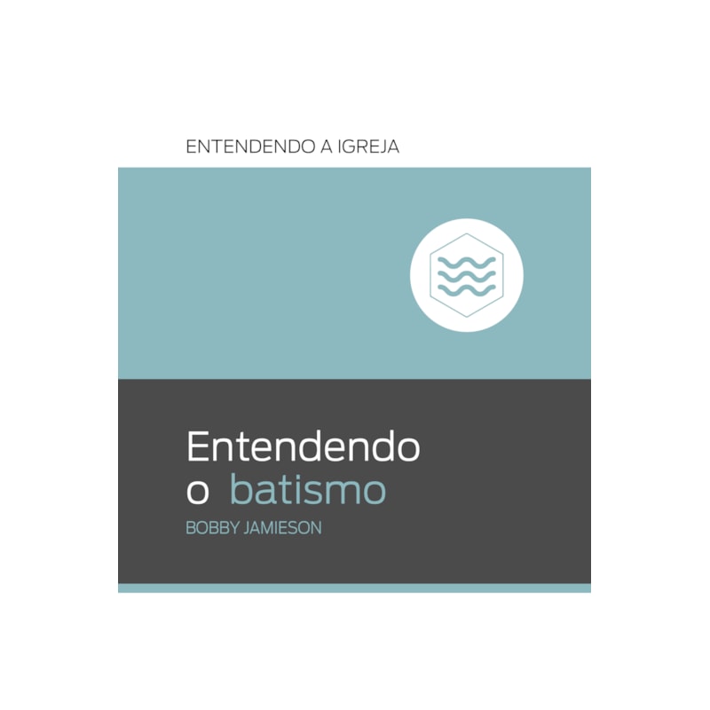 ENTENDENDO O BATISMO: ENTENDENDO A IGREJA