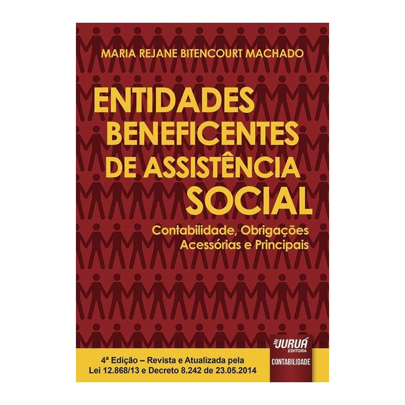 ENTIDADES BENEFICENTES DE ASSISTÊNCIA SOCIAL - CONTABILIDADE, OBRIGAÇÕES ACESSÓRIAS E PRINCIPAIS - REVISTA E ATUALIZADA PELA LEI 12.868/13 E DECRETO 8.242 DE 23.05.2014