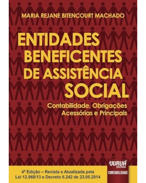 ENTIDADES BENEFICENTES DE ASSISTÊNCIA SOCIAL - CONTABILIDADE, OBRIGAÇÕES ACESSÓRIAS E PRINCIPAIS - REVISTA E ATUALIZADA PELA LEI 12.868/13 E DECRETO 8.242 DE 23.05.2014